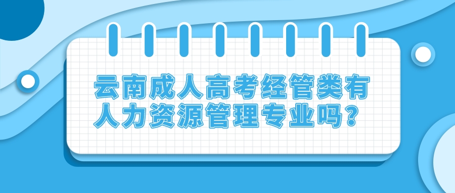 云南成人高考經(jīng)管類有人力資源管理專業(yè)嗎？